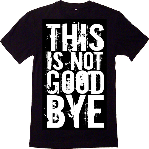 T-shirt: This is not Goodbye